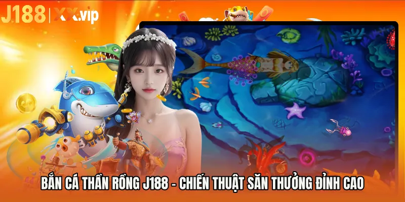 Bắn Cá Thần Rồng J188 - Chiến Thuật Săn Thưởng Đỉnh Cao