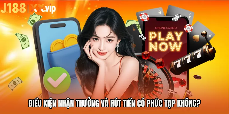 Điều kiện nhận thưởng và rút tiền có phức tạp không?