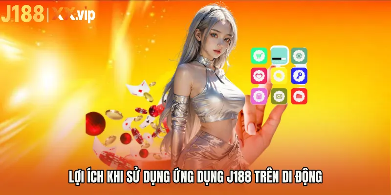 Lợi ích khi sử dụng ứng dụng J188 trên di động